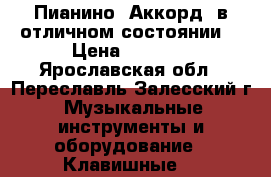 Пианино “Аккорд“ в отличном состоянии  › Цена ­ 2 000 - Ярославская обл., Переславль-Залесский г. Музыкальные инструменты и оборудование » Клавишные   